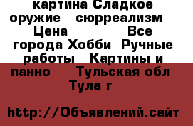 картина Сладкое оружие...сюрреализм. › Цена ­ 25 000 - Все города Хобби. Ручные работы » Картины и панно   . Тульская обл.,Тула г.